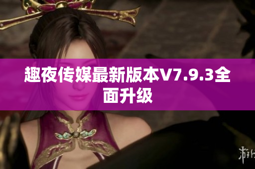 趣夜传媒最新版本V7.9.3全面升级