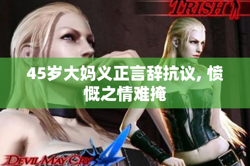 45岁大妈义正言辞抗议, 愤慨之情难掩