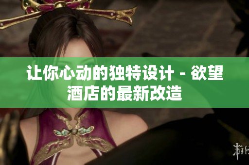 让你心动的独特设计 - 欲望酒店的最新改造