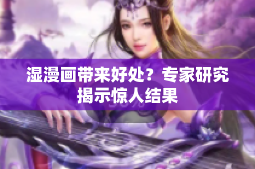 湿漫画带来好处？专家研究揭示惊人结果