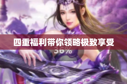 四重福利带你领略极致享受