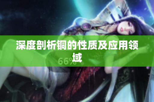 深度剖析铜的性质及应用领域