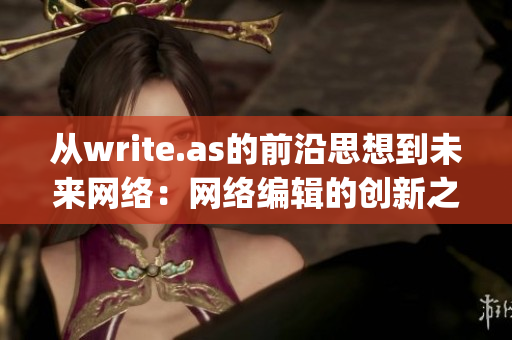 从write.as的前沿思想到未来网络：网络编辑的创新之路)