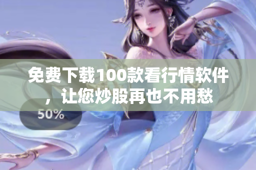 免费下载100款看行情软件，让您炒股再也不用愁