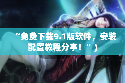 “免费下载9.1版软件，安装配置教程分享！”)