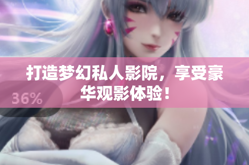 打造梦幻私人影院，享受豪华观影体验！