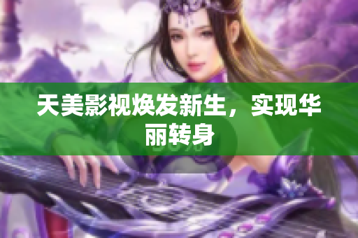 天美影视焕发新生，实现华丽转身