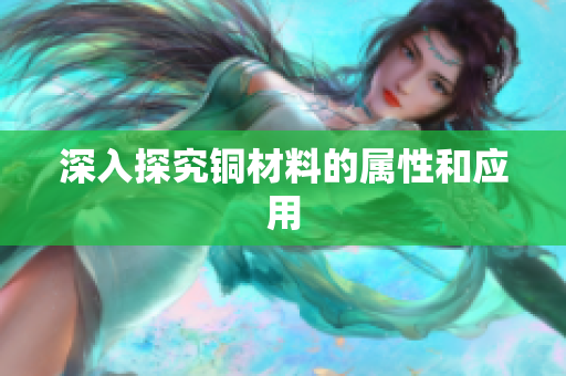 深入探究铜材料的属性和应用