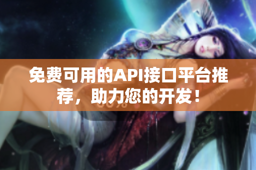 免费可用的API接口平台推荐，助力您的开发！