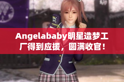 Angelababy明星造梦工厂得到应援，圆满收官！
