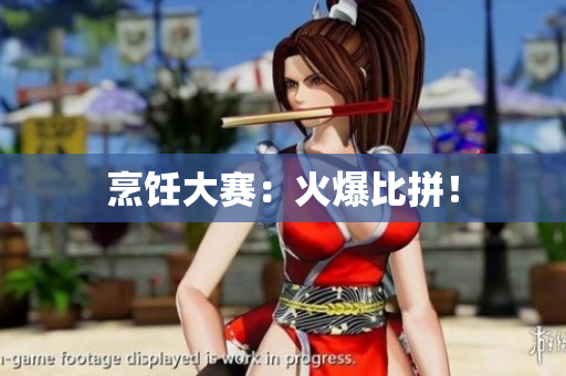 烹饪大赛：火爆比拼！