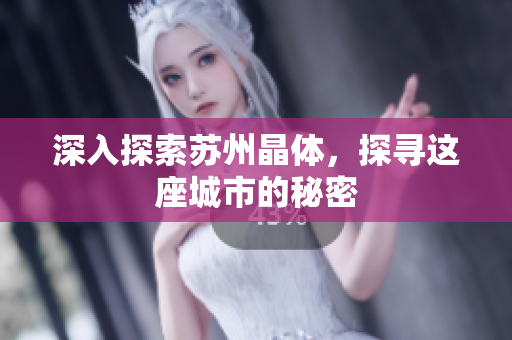 深入探索苏州晶体，探寻这座城市的秘密