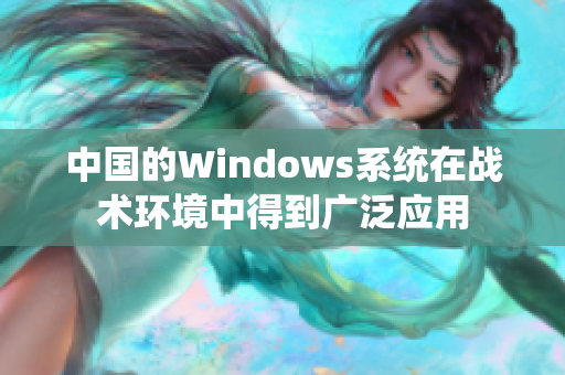 中国的Windows系统在战术环境中得到广泛应用