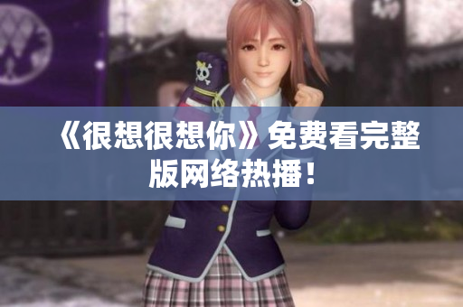 《很想很想你》免费看完整版网络热播！