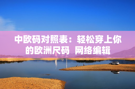 中欧码对照表：轻松穿上你的欧洲尺码  网络编辑