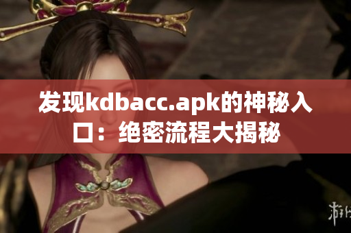 发现kdbacc.apk的神秘入口：绝密流程大揭秘