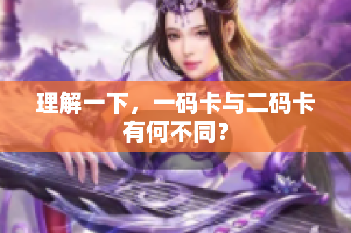 理解一下，一码卡与二码卡有何不同？