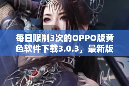 每日限制3次的OPPO版黄色软件下载3.0.3，最新版本等你来体验
