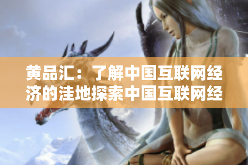 黄品汇：了解中国互联网经济的洼地探索中国互联网经济的未发掘区域——黄品汇