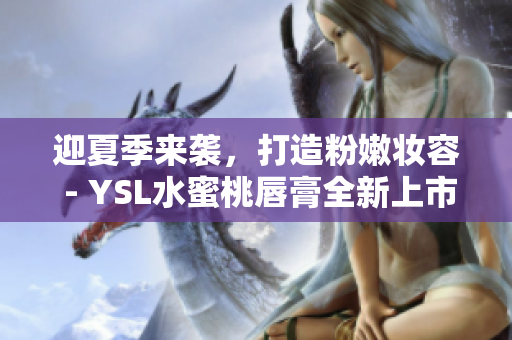 迎夏季来袭，打造粉嫩妆容 - YSL水蜜桃唇膏全新上市