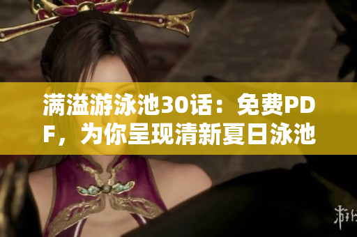满溢游泳池30话：免费PDF，为你呈现清新夏日泳池生活