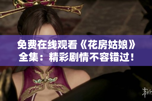 免费在线观看《花房姑娘》全集：精彩剧情不容错过！