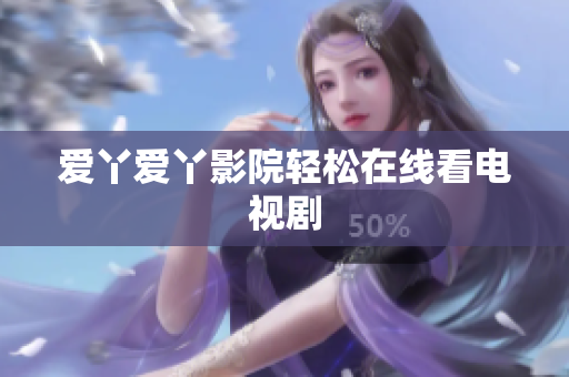 爱丫爱丫影院轻松在线看电视剧