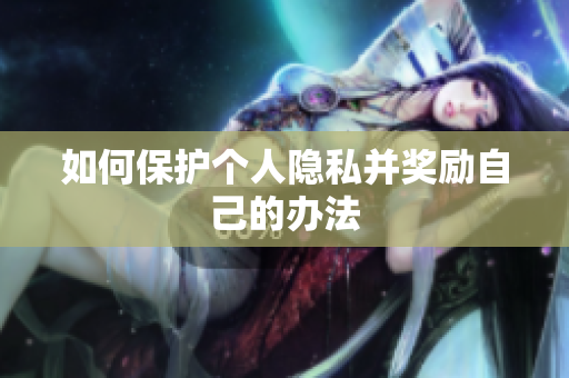如何保护个人隐私并奖励自己的办法