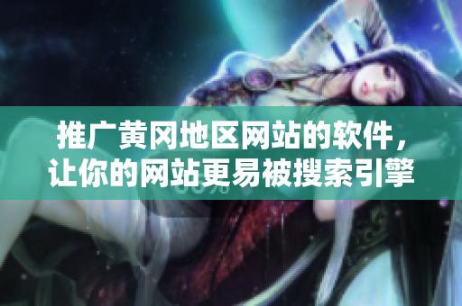 推广黄冈地区网站的软件，让你的网站更易被搜索引擎发现