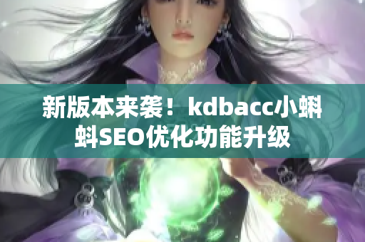 新版本来袭！kdbacc小蝌蚪SEO优化功能升级
