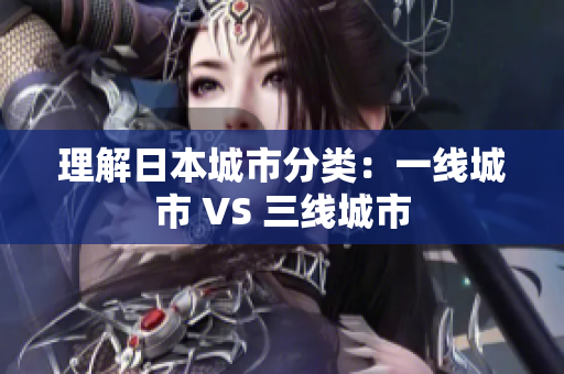 理解日本城市分类：一线城市 VS 三线城市