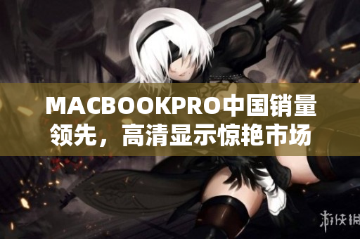 MACBOOKPRO中国销量领先，高清显示惊艳市场