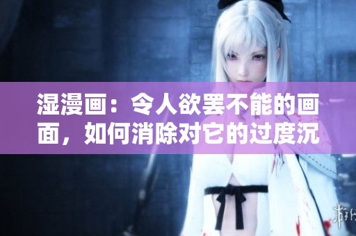 湿漫画：令人欲罢不能的画面，如何消除对它的过度沉迷？