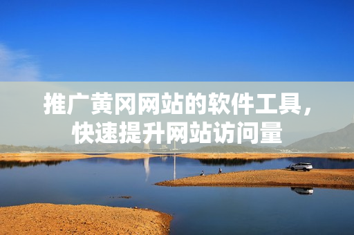 推广黄冈网站的软件工具，快速提升网站访问量