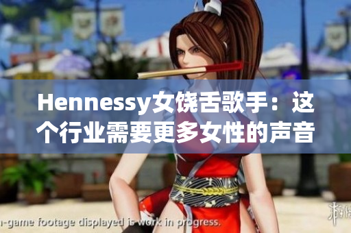 Hennessy女饶舌歌手：这个行业需要更多女性的声音