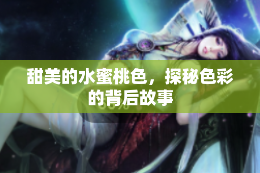 甜美的水蜜桃色，探秘色彩的背后故事