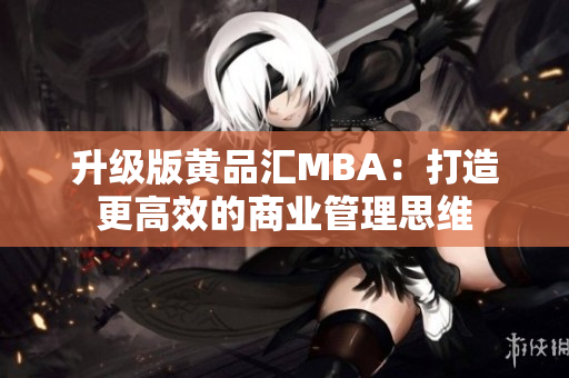 升级版黄品汇MBA：打造更高效的商业管理思维