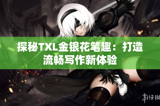 探秘TXL金银花笔趣：打造流畅写作新体验