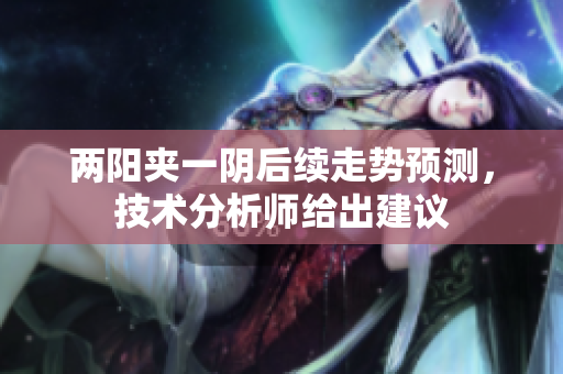 两阳夹一阴后续走势预测，技术分析师给出建议