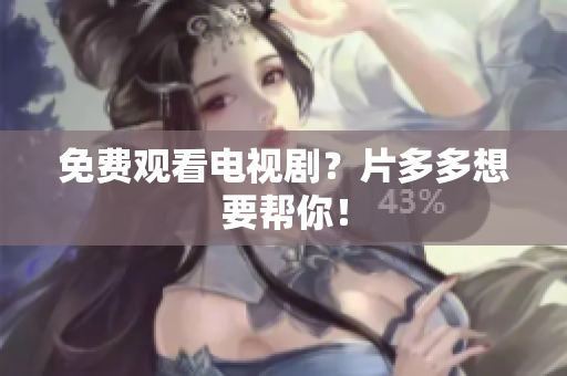 免费观看电视剧？片多多想要帮你！