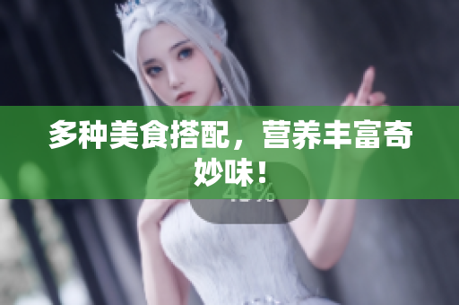 多种美食搭配，营养丰富奇妙味！