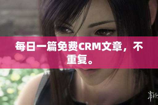 每日一篇免费CRM文章，不重复。