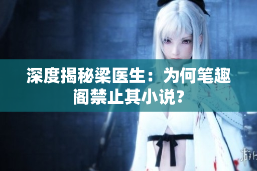 深度揭秘梁医生：为何笔趣阁禁止其小说？