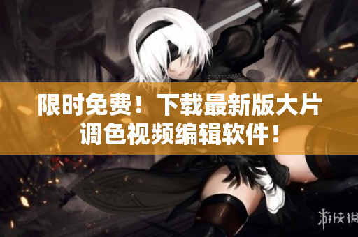 限时免费！下载最新版大片调色视频编辑软件！