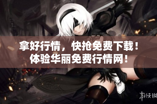 拿好行情，快抢免费下载！体验华丽免费行情网！