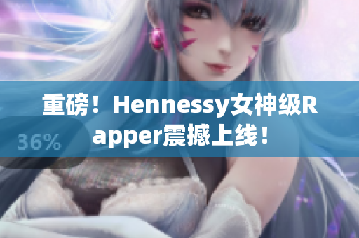 重磅！Hennessy女神级Rapper震撼上线！