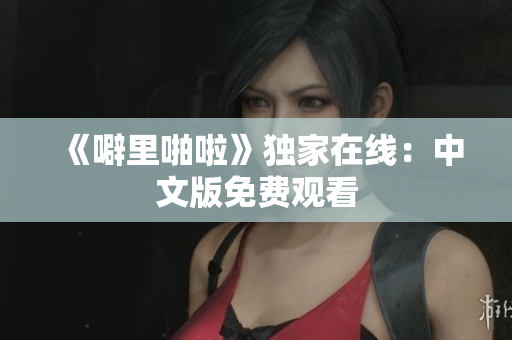 《噼里啪啦》独家在线：中文版免费观看