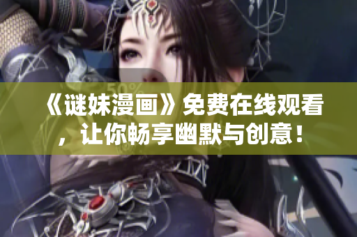 《谜妹漫画》免费在线观看，让你畅享幽默与创意！