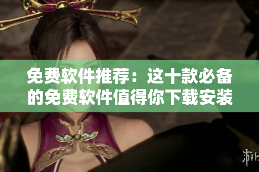 免费软件推荐：这十款必备的免费软件值得你下载安装！