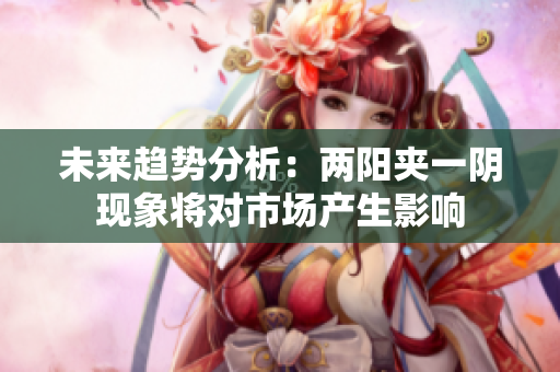 未来趋势分析：两阳夹一阴现象将对市场产生影响